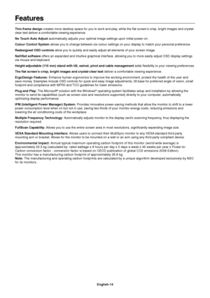 Page 16English-14
Features
Thin-frame design creates more desktop space for you to work and play, while the flat screen’s crisp, bright images and crystal-
clear text deliver a comfortable viewing experience.
No Touch Auto Adjust automatically adjusts your optimal image settings upon initial power-on.
Colour Control System allows you to change between six colour settings on your display to match your personal preference.
Redesigned OSD controls allow you to quickly and easily adjust all elements of your screen...