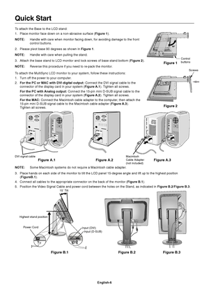 Page 8English-6
Quick Start
To attach the Base to the LCD stand:
1. Place monitor face down on a non-abrasive surface (Figure 1).
NOTE:Handle with care when monitor facing down, for avoiding damage to the front
control buttons.
2. Please pivot base 90 degrees as shown in Figure 1.
NOTE:Handle with care when pulling the stand.
3. Attach the base stand to LCD monitor and lock screws of base stand bottom (Figure 2).
NOTE:Reverse this procedure if you need to re-pack the monitor.
To attach the MultiSync LCD...