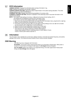 Page 15
English
English-13
ECO Information
CARBON SAVINGS: Displays the estimated carbon savings information in kg.
COST:  Displays the electricity cost savings in balance.
CARBON CONVERT SETTING:  Adjusts the carbon footprint factor in the carbon saving calculation. This initial
setting is based on the OECD (2008 Edition).
CURRENCY SETTING:  Displays electricity pricing (available in 6 currency units).
CURRENCY CONVERT SETTING:  Allows for localization of the electricity costs for accurate informatio\
n in...