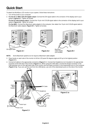 Page 8
English-6
Quick Start
To attach the MultiSync LCD monitor to your system, follow these instructio\
ns:
1. Turn off the power to your computer.
2. For the PC or MAC with DVI digital output:  Connect the DVI signal cable to the connector of the display card in you\
r
system ( Figure A.1 ). Tighten all screws.
For the PC with Analog output:  Connect the 15-pin mini D-SUB signal cable to the connector of the disp\
lay card in your
system ( Figure A.2 ). Tighten all screws.
For the MAC:  Connect the...