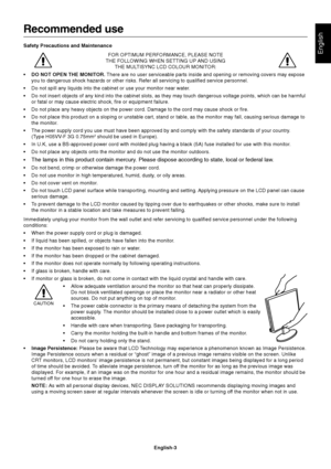 Page 5
English
English-3
Recommended use
Safety Precautions and MaintenanceFOR OPTIMUM PERFORMANCE, PLEASE NOTE
THE FOLLOWING WHEN SETTING UP AND USING THE MULTISYNC LCD COLOUR MONITOR:
• DO NOT OPEN THE MONITOR.  There are no user serviceable parts inside and opening or removing cover\
s may expose
you to dangerous shock hazards or other risks. Refer all servicing to qu\
alified service personnel.
• Do not spill any liquids into the cabinet or use your monitor near water\
.
• Do not insert objects of any kind...