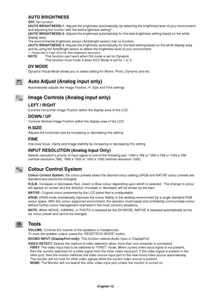 Page 14
English-12
AUTO BRIGHTNESS
OFF: No function.
(AUTO BRIGHTNESS)  1:  Adjusts the brightness automatically, by detecting the brightness level of your environment
and adjusting the monitor with the best brightness setting*
1.
(AUTO BRIGHTNESS)  2:  Adjusts the brightness automatically for the best brightness setting bas\
ed on the white
display area.
The environmental brightness sensor (Ambibright sensor) has no functio\
n.
(AUTO BRIGHTNESS)  3:  Adjusts the brightness automatically for the best setting...