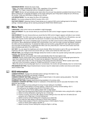 Page 15
English
English-13
EXPANSION MODE: 
Selects the zoom mode.
FULL:  The image is expanded to 1680 x 1050, regardless of the resolution.
ASPECT:  The image is expanded without changing the aspect ratio.
OFF TIMER:  Monitor will automatically power-down when the end user has selected a \
predetermined amount of time.
Before powering off, a message will appear on the screen asking the user if they want to d\
elay the turn off time by
60 minutes. Press any OSD button to delay the turn off time.
LED...