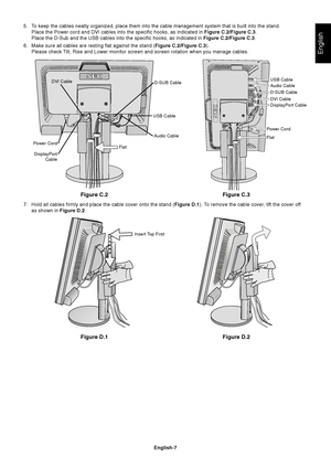 Page 9English
English-7
Figure C.2
5. To keep the cables neatly organized, place them into the cable management system that is built into the stand.
Place the Power cord and DVI cables into the specific hooks, as indicated in Figure C.2/Figure C.3.
Place the D-Sub and the USB cables into the specific hooks, as indicated in Figure C.2/Figure C.3.
6. Make sure all cables are resting flat against the stand (Figure C.2/Figure C.3).
Please check Tilt, Rise and Lower monitor screen and screen rotation when you...