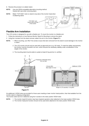 Page 12
English-10
Hole of “” mark
Please assemble then together
8. Reverse this process to re-attach stand.
NOTE: Use only VESA-compatible alternative mounting method.
Handle with care when removing stand.
NOTE: Match “TOP SIDE” mark on stand to top side of the monitor head when
re-attaching stand.
Flexible Arm Installation
This LCD monitor is designed for use with a flexible arm. To mount the monitor to a flexible arm:
1. Follow the instructions on how Remove Monitor Stand for Mounting to remo\
ve the stand....