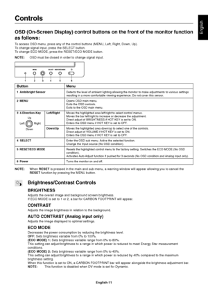 Page 13
English
English-11
Menu
Detects the level of ambient lighting allowing the monitor to make adjus\
tments to various settings
resulting in a more comfortable viewing experience. Do not cover this se\
nsor.
Opens OSD main menu.
Exits the OSD controls.
Exits to the OSD main menu.
Moves the highlighted area left/right to select control menus.
Moves the bar left/right to increase or decrease the adjustment.
Direct adjust of BRIGHTNESS if HOT KEY is set to ON.
Enters the OSD menu if HOT KEY is set to OFF....