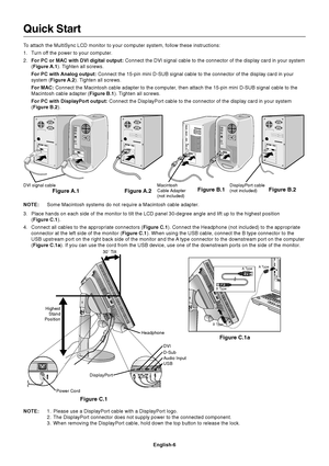 Page 8
English-6
Quick Start
To attach the MultiSync LCD monitor to your computer system, follow these\
 instructions:
1. Turn off the power to your computer.
2.For PC or MAC with DVI digital output:  Connect the DVI signal cable to the connector of the display card in yo\
ur system
( Figure A.1 ). Tighten all screws.
For PC with Analog output:  Connect the 15-pin mini D-SUB signal cable to the connector of the disp\
lay card in your
system ( Figure A.2 ). Tighten all screws.
For MAC:  Connect the Macintosh...
