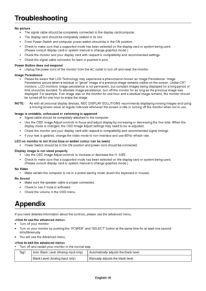 Page 18
English-16
Troubleshooting
No picture• The signal cable should be completely connected to the display card/comp\
uter.
• The display card should be completely seated in its slot.
• Front Power Switch and computer power switch should be in the ON positio\
n.
• Check to make sure that a supported mode has been selected on the displa\
y card or system being used.(Please consult display card or system manual to change graphics mode.)\
• Check the monitor and your display card with respect to compatibility...