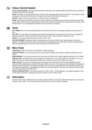 Page 11English
English-9
Colour Control System
Colour Control System: Six colour presets select the desired colour setting (sRGB and NATIVE colour presets are
standard and cannot be changed).
R,G,B: Increases or decreases Red, Green or Blue colour depending upon which is selected.  The change in colour
will appear on screen and the direction (increase or decrease) will be shown by the bars.
NATIVE: Original colour presented by the LCD panel that is unadjustable.
sRGB: sRGB mode dramatically improves the colour...