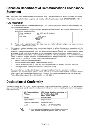 Page 4English-2
Canadian Department of Communications Compliance
Statement
DOC: This Class B digital apparatus meets all requirements of the Canadian Interference-Causing Equipment Regulations.
C-UL: Bears the C-UL Mark and is in compliance with Canadian Safety Regulations according to CAN/CSA C22.2 No. 60950-1.
FCC Information
1.Use the attached specified cables with the MultiSync LCD1770NX (L174F) colour monitor so as not to interfere with
radio and television reception.
(1) The power supply cord you use...