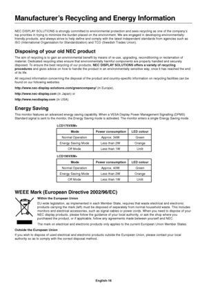 Page 17English-16 NEC DISPLAY SOLUTIONS is strongly committed to environmental protection and sees recycling as one of the company’s
top priorities in trying to minimize the burden placed on the environment. We are engaged in developing environmentally-
friendly products, and always strive to help define and comply with the latest independent standards from agencies such as
ISO (International Organisation for Standardization) and TCO (Swedish Trades Union).
Disposing of your old NEC product
The aim of recycling...