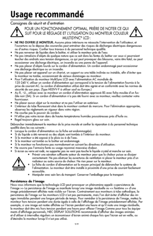 Page 39
37
Usage recommandé
Consignes de séurit et d’entretien
POUR UN FONCTIONNEMENT OPTIMAL, PRIÈRE DE NOTER CE QUI SUIT POUR LE RÉGLAGE ET L’UTILISATION DU MONITEUR COULEUR  MULTISYNC
® LCD :
• NE PAS OUVRIR LE MONITEUR. Aucune pièce intérieure ne nécessite l’intervention de l’utilisateur, et 
l’ouverture ou la dépose des couvercles peut entraîner des risques de décharges électriques dangereuses 
ou d’autres risques. Conﬁer tous travaux à du personnel technique qualiﬁé.
•  Ne pas renverser de liquides dans...