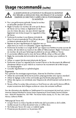 Page 40
38
 
LA MODIFICATION DE LA POSITION ET DU RÉGLAGE DU MONITEUR 
PEUT RÉDUIRE LA FATIGUE DES YEUX, DES ÉPAULES ET DE LA NUQUE. 
OBSERVER LES DIRECTIVES CI-APRÈS LORS DU POSITIONNEMENT  
DU MONITEUR :
Usage recommandé (suite)
•  Pour une performance optimale, laissez le moniteur 
se réchauffer pendant 20 minutes.
•  Régler la hauteur du moniteur de sorte que le dessus 
de l’écran soit au niveau ou légèrement en-des-
sous du niveau des yeux. Les yeux doivent regarder 
légèrement vers le bas lorsque l’on...