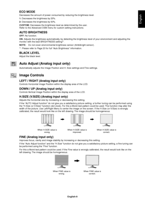 Page 11English
English-9
ECO MODE
Decreases the amount of power consumed by reducing the brightness level.
1: Decreases the brightness by 25%.
2: Decreases the brightness by 50%.
CUSTOM: Decreases the brightness level as determined by the user.
Refer to the Advanced OSM menu for custom setting instructions.
AUTO BRIGHTNESS
OFF: No function.
ON: Adjusts the brightness automatically, by detecting the brightness level of your environment and adjusting the
monitor with the best BRIGHTNESS setting*
1.
NOTE:Do not...