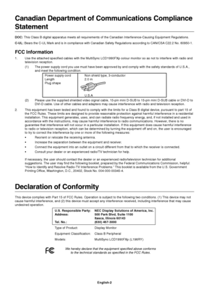 Page 4English-2
Canadian Department of Communications Compliance
Statement
DOC: This Class B digital apparatus meets all requirements of the Canadian Interference-Causing Equipment Regulations.
C-UL: Bears the C-UL Mark and is in compliance with Canadian Safety Regulations according to CAN/CSA C22.2 No. 60950-1.
FCC Information
1. Use the attached specified cables with the MultiSync LCD1990FXp colour monitor so as not to interfere with radio and
television reception.
(1) The power supply cord you use must have...