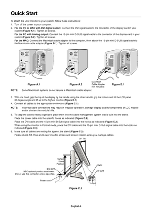 Page 6English-4
Figure C.1
Highest
Stand
Position
Quick Start
To attach the LCD monitor to your system, follow these instructions:
1. Turn off the power to your computer.
2.For the PC or MAC with DVI digital output: Connect the DVI signal cable to the connector of the display card in your
system (Figure A.1). Tighten all screws.
For the PC with Analog output: Connect the 15-pin mini D-SUB signal cable to the connector of the display card in your
system (Figure A.2). Tighten all screws.
For the MAC: Connect the...