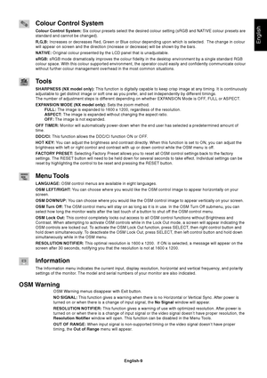 Page 11English
English-9
Colour Control System
Colour Control System: Six colour presets select the desired colour setting (sRGB and NATIVE colour presets are
standard and cannot be changed).
R,G,B: Increases or decreases Red, Green or Blue colour depending upon which is selected.  The change in colour
will appear on screen and the direction (increase or decrease) will be shown by the bars.
NATIVE: Original colour presented by the LCD panel that is unadjustable.
sRGB: sRGB mode dramatically improves the colour...