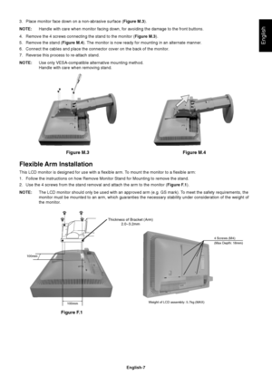 Page 9English
English-7
Figure M.4
3. Place monitor face down on a non-abrasive surface (Figure M.3).
NOTE:Handle with care when monitor facing down, for avoiding the damage to the front buttons.
4. Remove the 4 screws connecting the stand to the monitor (Figure M.3).
5. Remove the stand (Figure M.4). The monitor is now ready for mounting in an alternate manner.
6. Connect the cables and place the connector cover on the back of the monitor.
7. Reverse this process to re-attach stand.
NOTE:Use only...