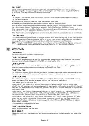 Page 13English
English-11
OFF TIMER
Monitor will automatically power-down when the end user has selected a pre-determined amount of time.
Before powering off, a message will appear on the screen asking the user if they want to delay the turn off time
by 60 minutes. Press any OSM button to delay the turn off time.
IPM
The Intelligent Power Manager allows the monitor to enter into a power saving mode after a period of inactivity.
The IPM has three settings.
OFF: Monitor does not go into power save mode when the...