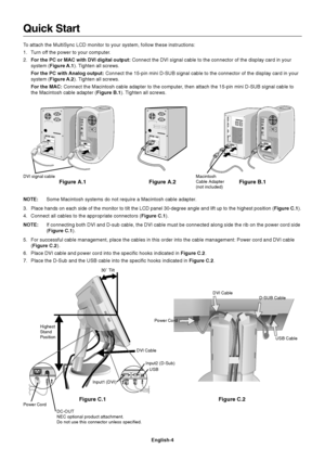 Page 6English-4
Quick Start
To attach the MultiSync LCD monitor to your system, follow these instructions:
1. Turn off the power to your computer.
2.For the PC or MAC with DVI digital output: Connect the DVI signal cable to the connector of the display card in your
system (Figure A.1). Tighten all screws.
For the PC with Analog output: Connect the 15-pin mini D-SUB signal cable to the connector of the display card in your
system (Figure A.2). Tighten all screws.
For the MAC: Connect the Macintosh cable adapter...