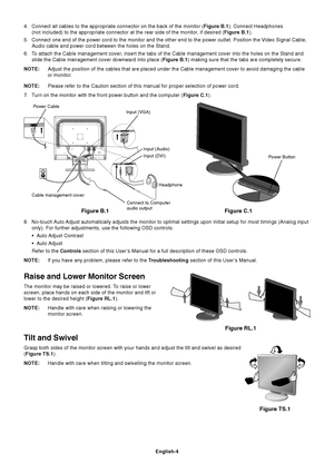 Page 5English-4
Tilt and Swivel
Grasp both sides of the monitor screen with your hands and adjust the tilt and swivel as desired
(Figure TS.1).
NOTE:Handle with care when tilting and swivelling the monitor screen.
Figure B.1
Cable management coverPower Cable
Input (VGA)
Input (Audio)
Figure C.1
Power Button
8. No-touch Auto Adjust automatically adjusts the monitor to optimal settings upon initial setup for most timings (Analog input
only). For further adjustments, use the following OSD controls:
•Auto Adjust...