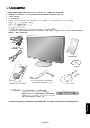 Page 5Русский
Русский-3
Содержимое
В упаковочной коробке* нового монитора NEC MultiSync LCD должно быть следующее:
•ЖК-монитор 
MultiSync LCD с подставкой для регулировки наклона/поворота/высоты
•Кабель питания
•Крышка кабеля
•Кабель видеосигнала (15-штырьковый мини-разъем D-SUB – 15-штырьковый мини-разъем D-SUB)
•Кабель видеосигнала (DVI-D к DVI-D)
•Кабель USB (LCD2470WNX только)
•Руководство пользователя
•CD ROM (содержащий полное руководство пользователя в формате PDF).
Для просмотра руководства...