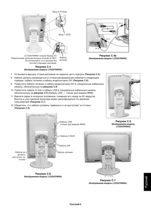 Page 7Русский
Русский-5
Кабель D-SUB
Кабель питания Кабели не
должны
выступать из
отсекаКабель USB
(только для модели WNX) Кабель
питания (LCD2470WNX только) Выход DC
Подключение дополнительных устройств NEC.
Не используйте этот разъем без
соответствующих указаний.Вход 1 (DVI) Вход 2 (D-Sub)
Кабель DVI
Рисунок C.4
(Изображение модель LCD2470WNX)
Рисунок C.6
(Изображение модель LCD2470WNX)
Рисунок C.7
(Изображение модель LCD2470WNX)
Рисунок C.4a
(Изображение модель LCD2470WNX)
Рисунок C.5
(Изображение модель...