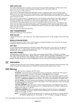 Page 14English-12
OSD LOCK OUT
This control completely locks out access to all OSD control functions. When attempting to activate OSD controls
while in the Lock Out mode, a screen will appear indicating the OSD controls are locked out.
There are four types of OSD LOCK OUT:
OSD LOCK OUT with BRIGHTNESS and CONTRAST control: To activate the OSD Lock Out function, press
SELECT, then “UP” button and hold down simultaneously. To deactivate the OSD Lock Out, press SELECT, then
“UP” button and hold down simultaneously...