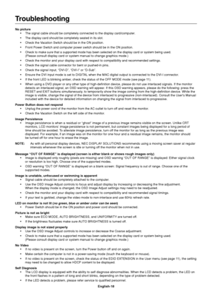 Page 20English-18
Troubleshooting
No picture
•The signal cable should be completely connected to the display card/computer.
•The display card should be completely seated in its slot.
•Check the Vacation Switch should be in the ON position.
•Front Power Switch and computer power switch should be in the ON position.
•Check to make sure that a supported mode has been selected on the display card or system being used.
(Please consult display card or system manual to change graphics mode.)
•Check the monitor and...