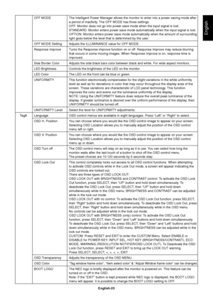 Page 25English-23
English
OFF MODE The Intelligent Power Manager allows the monitor to enter into a power saving mode after
a period of inactivity. The OFF MODE has three settings.
OFF: Monitor does not go into power save mode when the input signal is lost.
STANDARD: Monitor enters power save mode automatically when the input signal is lost.
OPTION: Monitor enters power save mode automatically when the amount of surrounding
light goes below the level that is determined by the user.
OFF MODE Setting Adjusts the...