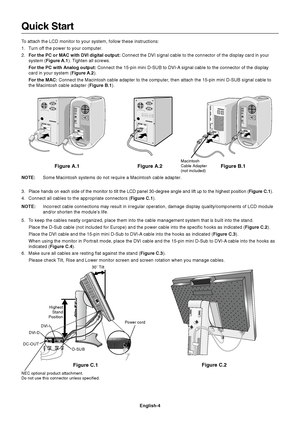 Page 6English-4
Figure C.1Figure C.2
Highest
Stand
Position
Quick Start
To attach the LCD monitor to your system, follow these instructions:
1. Turn off the power to your computer.
2.For the PC or MAC with DVI digital output: Connect the DVI signal cable to the connector of the display card in your
system (Figure A.1). Tighten all screws.
For the PC with Analog output: Connect the 15-pin mini D-SUB to DVI-A signal cable to the connector of the display
card in your system (Figure A.2).
For the MAC: Connect the...
