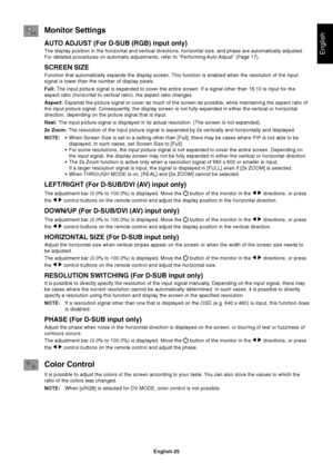 Page 27English-25
English
Monitor Settings
AUTO ADJUST (For D-SUB (RGB) input only)
The display position in the horizontal and vertical directions, horizontal size, and phase are automatically adjusted.
For detailed procedures on automatic adjustments, refer to “Performing Auto Adjust” (Page 17).
SCREEN SIZE
Function that automatically expands the display screen. This function is enabled when the resolution of the input
signal is lower than the number of display pixels.
Full: The input picture signal is...