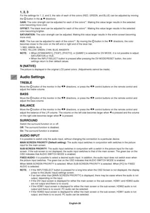 Page 28English-26
1, 2, 3
For the settings for 1, 2, and 3, the ratio of each of the colors (RED, GREEN, and BLUE) can be adjusted by moving
the 
 button in the   directions.
GAIN: The color strength can be adjusted for each of the colors*
1. Making this value larger results in the selected
color becoming more vivid.
OFFSET: The black level can be adjusted for each of the colors*
1. Making this value larger results in the selected
color becoming brighter.
SATURATION: The color strength can be adjusted. Making...