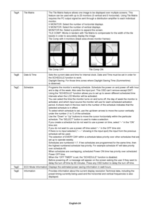 Page 26English-24 TagA Tile Matrix The Tile Matrix feature allows one image to be displayed over multiple screens. This
feature can be used with up to 25 monitors (5 vertical and 5 horizontal). Using Tile Matrix
requires the PC output signal be sent through a distribution amplifier to each individual
monitor.
H MONITOR: Select the number of horizontal displays.
V MONITOR: Select the number of vertical displays.
MONITOR No: Select a position to expand the screen.
TILE COMP: Works in tandem with Tile Matrix to...