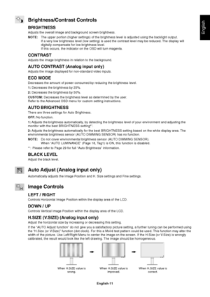 Page 13
English
English-11
Brightness/Contrast Controls
BRIGHTNESS
Adjusts the overall image and background screen brightness.
NOTE:The upper portion (higher settings) of the brightness level is adjuste\
d using the backlight output.
If a very low brightness level (low setting) is used the contrast leve\
l may be reduced. The display will
digitally compensate for low brightness level.
If this occurs, the indicator on the OSD will turn magenta.
CONTRAST
Adjusts the image brightness in relation to the...