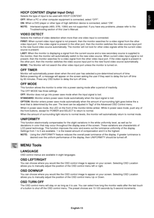 Page 15
English
English-13
HDCP CONTENT (Digital Input Only)
Selects the type of input to be used with HDCP CONTENT.
OFF: When a PC or other computer equipment is connected, select “OFF”.\
ON:  When a DVD player or other type of high definition device is connected,\
 select “ON”.
NOTE: Interlaced signals (480i, 576i, 1080i) are not supported. If you have \
any problems, please refer to the
Troubleshooting section of this User’s Manual.
VIDEO DETECT
Selects the method of video detection when more than one video...