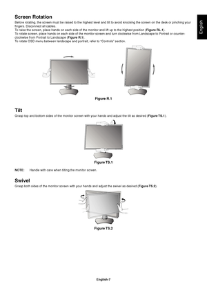 Page 9
English-7
English
Screen Rotation
Before rotating, the screen must be raised to the highest level and tilt\
 to avoid knocking the screen on the desk or pinching your 
 ngers. Disconnect all cables.
To raise the screen, place hands on each side of the monitor and lift up \
to the highest position ( Figure RL.1).
To rotate screen, place hands on each side of the monitor screen and turn\
 clockwise from Landscape to Portrait or counter-
clockwise from Portrait to Landscape ( Figure R.1).
To rotate OSD...