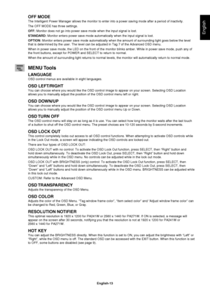 Page 15
English-13
English
OFF MODE
The Intelligent Power Manager allows the monitor to enter into a power s\
aving mode after a period of inactivity. 
The OFF MODE has three settings.
OFF: Monitor does not go into power save mode when the input signal is lost.\
STANDARD:  Monitor enters power save mode automatically when the input signal is l\
ost.
OPTION:  Monitor enters power save mode automatically when the amount of surroun\
ding light goes below the level 
that is determined by the user. The level can be...