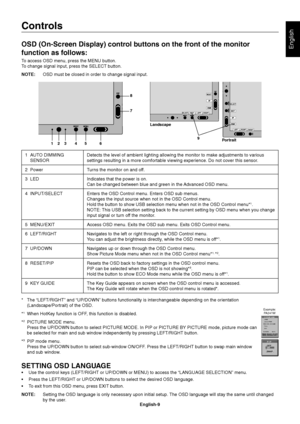 Page 11
English-9
English
Controls
OSD (On-Screen Display) control buttons on the front of the monitor 
function as follows:
To access OSD menu, press the MENU button.
To change signal input, press the SELECT button.
NOTE: OSD must be closed in order to change signal input.
123456
7
8
9
Landscape
Portrait
1  AUTO DIMMING  
 SENSORDetects the level of ambient lighting allowing the monitor to make adjus\
tments to various 
settings resulting in a more comfortable viewing experience. Do not cove\
r this sensor.
2...