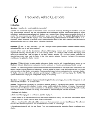 Page 41
	SPEC TRAVIEW	II 	- 	USER’S 	GUIDE 	|	1

Calibration
Question: How often do I need to calibrate my monitor?
Answer: The answer will depend on how critical a color accuracy is necessary, how long the monitor is used per 
day,  environmental  conditions  and  the  characteristics  of  each  individual  monitor.  Some  users  working  in  highly 
critical color applications may calibrate their displays every couple of days. Others may only need to do it once a 
month.  The  recommended  and  default...