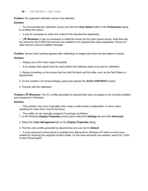 Page 44
	 |	SPEC TRAVIEW	II 	- 	USER’S 	GUIDE

Problem: No supported calibration sensor was detected. 
Solution: 
Try reconnecting the calibration sensor and click the Auto Detect button in the Preferences dialog 
to re-detect the sensor. 
It may be necessary to close and re-launch the SpectraView application. 
(ÿ Windows) It may be necessary to install the drivers for the color sensor device.\
 Note that only 
the drivers for the X-Rite iOne devices are installed by the SpectraView setup application....