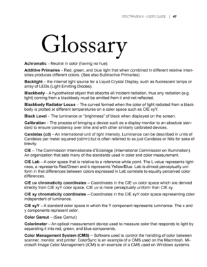 Page 47
	SPEC TRAVIEW	II 	- 	USER’S 	GUIDE 	|	

Glossary
Achromatic – Neutral in color (having no hue).
Additive Primaries – Red, green, and blue light that when combined in different relative inten-
sities produces different colors. (See also Subtractive Primaries)
Backlight – the internal light source for a Liquid Crystal Display, such as fluorescent lamps or 
array of LEDs (Light Emitting Diodes).
Blackbody – A hypothetical object that absorbs all incident radiation, thus any radia\
tion (e.g....