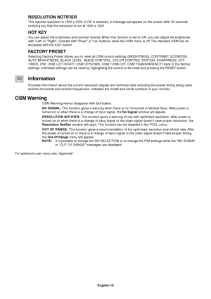 Page 14English-12
RESOLUTION NOTIFIER
This optimal resolution is 1600 x 1200. If ON is selected, a message will appear on the screen after 30 seconds,
notifying you that the resolution is not at 1600 x 1200.
HOT KEY
You can adjust the brightness and contrast directly. When this function is set to ON, you can adjust the brightness
with “Left” or “Right”, contrast with “Down” or “Up” buttons, while the OSM menu is off. The standard OSM can be
accessed with the EXIT button.
FACTORY PRESET
Selecting Factory Preset...