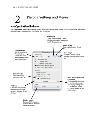 Page 1111	 |	SPECTRAVIEW	II 	- 	USER’S 	GUIDE
2	
Dialogs,	Se\f\fings	an\b	Menus
Main SpectraView II window
The SpectraView II window shows the current settings and status of the display calibration. All of the features of 
SpectraView are accessed from this window and the menus.
Edit Target
Opens the Calibration Target 
Configuration dialog box used to 
modify Target settings.
Open Previous Monitor 
Calibration 
 Previous calibrations can 
be loaded and viewed. 
The display settings and 
ICC/ColorSync profile...