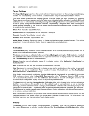 Page 1212	 |	SPECTRAVIEW	II 	- 	USER’S 	GUIDE
Target Settings
The Target Settings group shows the current calibration Target parameters for the currently selected display 
monitor. The Target Settings can be modified, saved and loaded using the Edit, Open and Save buttons. 
The  Target  listbox  shows  all  of  the  available  Targets.  When  the  display  has  been  calibrated  to  a  particular 
Target, a green check mark appears next to the Target name, indicating that the calibration is available. Different...