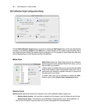 Page 1414	 |	SPECTRAVIEW	II 	- 	USER’S 	GUIDE
Edit Calibrati\fn Target C\fnfigurati\fn dial\fg
The Edit Edit Calibration Target dialog is accessed by clicking the Edit Target button on the main SpectraView 
II window, or by selecting Target from the Edit menu. Custom Targets can be created using this dialog. After a 
new Target has been created, the display must be Calibrated to it. It is possible to share Target files with other 
users of SpectraView on both Windows and Mac OS platforms.
White Point
White...