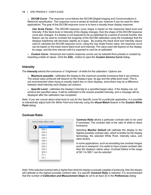 Page 1515	 |	SPECTRAVIEW	II 	- 	USER’S 	GUIDE
•	DICOM Curve - The response curve follows the DICOM (Digital Imaging and Communications in 
Medicine) specification. This response curve is aimed at medical use, however it can be used for other 
applications. The goal of the DICOM response curve is to have a visually linear display response. 
Use  Scale  Factor -  The  DICOM  response  curve  shape  is  based  on  the  measured  black  level  and 
Intensity. If the black level or Intensity of the display changes,...