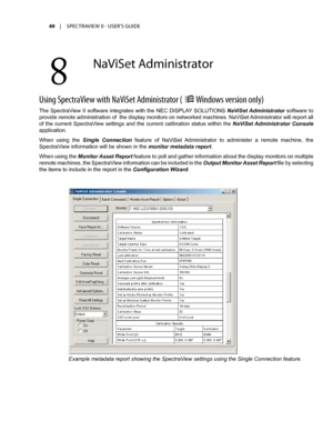 Page 4949	 |	SPECTRAVIEW	II 	- 	USER’S 	GUIDE
Using SpectraVie\b \bith NaViSet Administrat\fr ( ÿ Wind\f\bs versi\fn \fnly)
The  SpectraView  II  software  integrates  with  the  NEC  DISPLAY  SOLUTIONS NaViSet Administrator  software  to 
provide remote administration of  the display monitors on networked machines. NaViSet Administrator will report all 
of the current SpectraView settings and the current calibration status within the NaViSet Administrator Console 
application. 
When  using  the Single...