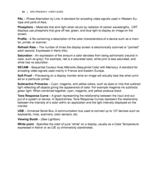 Page 5555	 |	SPECTRAVIEW	II 	- 	USER’S 	GUIDE
PAL – Phase Alternation by Line. A standard for encoding video signals used in Western Eu-
rope and parts of Asia.
Phosphors – Materials that emit light when struck by radiation of certain wavelengths.  CR T 
displays use phosphors that give off red, green, and blue light to display an image on the 
screen.
Profile – A file containing a description of the color characteristics of a device such as a moni-
tor, printer, or scanner.
Refresh Rate – The number of times...