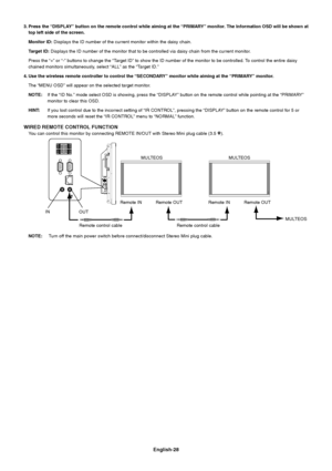 Page 30
English-28
3. Press the “DISPLAY” button on the remote control while aiming at the “PRIMARY” monitor. The Information OSD will be shown attop left side of the screen.
Monitor ID:  Displays the ID number of the current monitor within the daisy chain.
Target ID:  Displays the ID number of the monitor that to be controlled via daisy c\
hain from the current monitor.
Press the “+” or “-” buttons to change the “Target ID” to show the ID number of the monitor to be controlled. To control the en tire daisy...